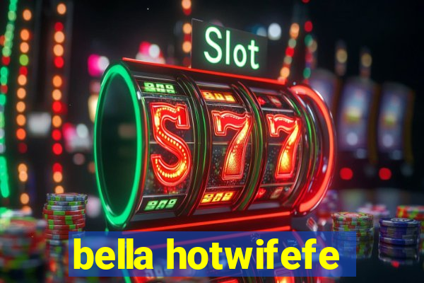 bella hotwifefe